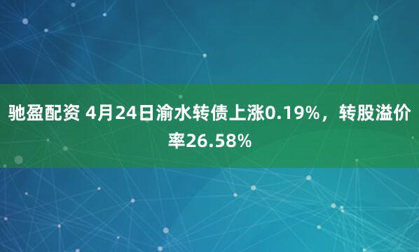 驰盈配资 4月24日渝水转债上涨0.19%，转股溢价率26.58%