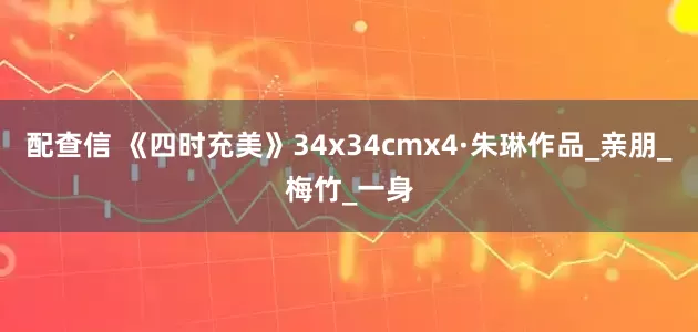 配查信 《四时充美》34x34cmx4·朱琳作品_亲朋_梅竹_一身