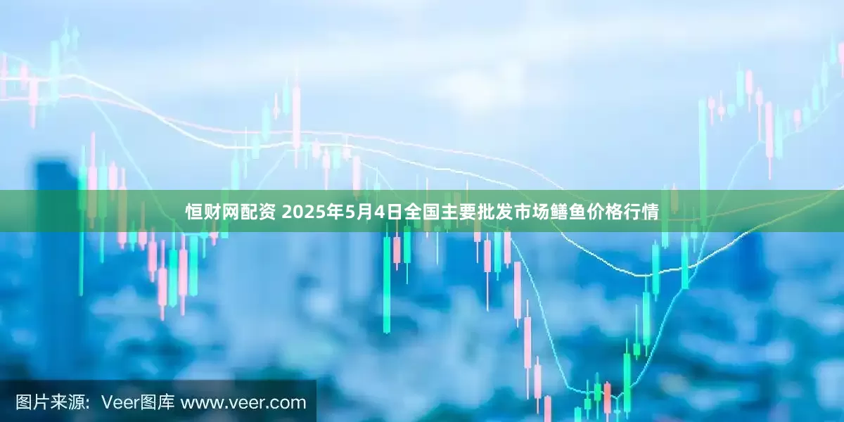 恒财网配资 2025年5月4日全国主要批发市场鳝鱼价格行情