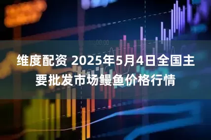 维度配资 2025年5月4日全国主要批发市场鳗鱼价格行情