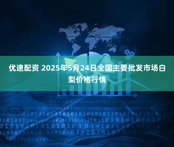优速配资 2025年5月24日全国主要批发市场白梨价格行情