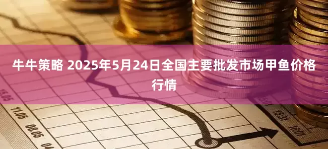 牛牛策略 2025年5月24日全国主要批发市场甲鱼价格行情