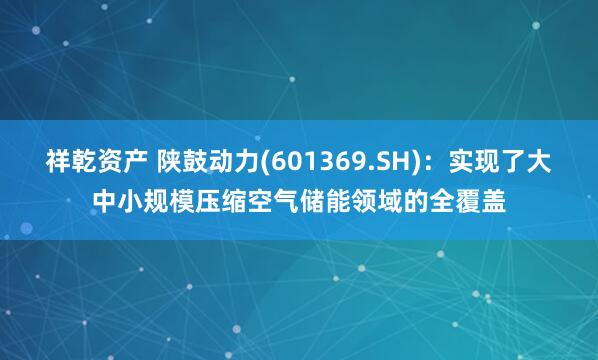 祥乾资产 陕鼓动力(601369.SH)：实现了大中小规模压缩空气储能领域的全覆盖