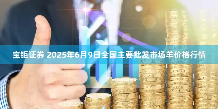 宝钜证券 2025年6月9日全国主要批发市场羊价格行情
