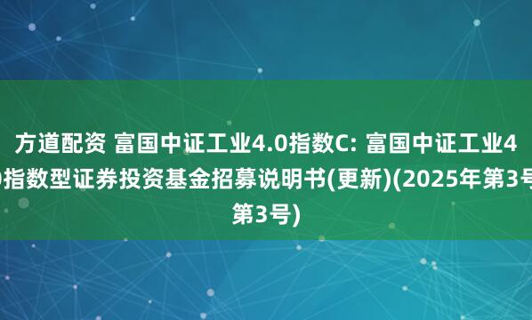 方道配资 富国中证工业4.0指数C: 富国中证工业4.0指数型证券投资基金招募说明书(更新)(2025年第3号)