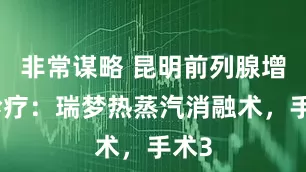非常谋略 昆明前列腺增生诊疗：瑞梦热蒸汽消融术，手术3